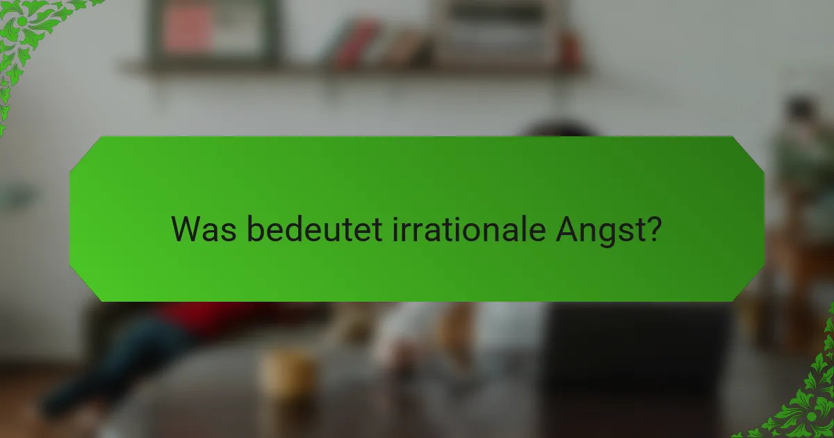 Was bedeutet irrationale Angst?