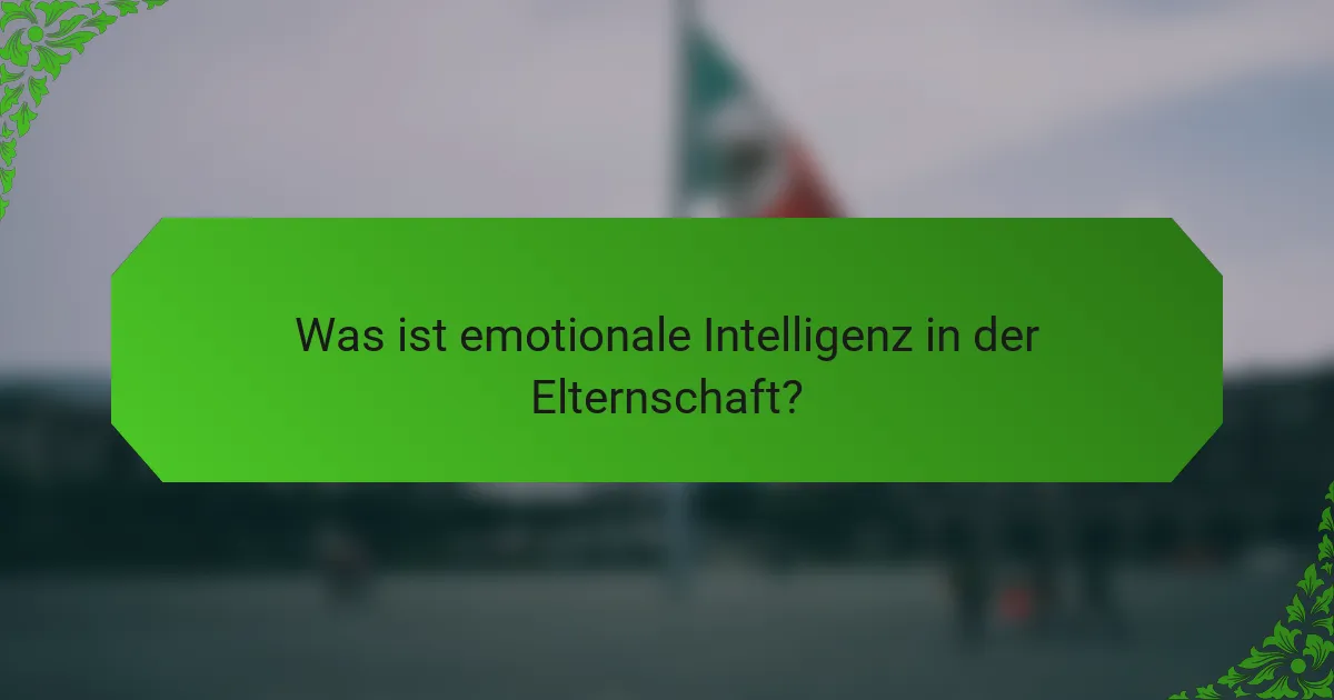Was ist emotionale Intelligenz in der Elternschaft?
