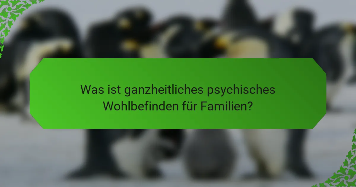 Was ist ganzheitliches psychisches Wohlbefinden für Familien?