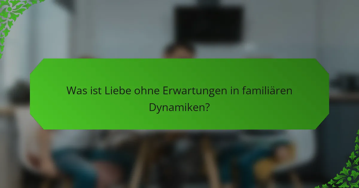 Was ist Liebe ohne Erwartungen in familiären Dynamiken?