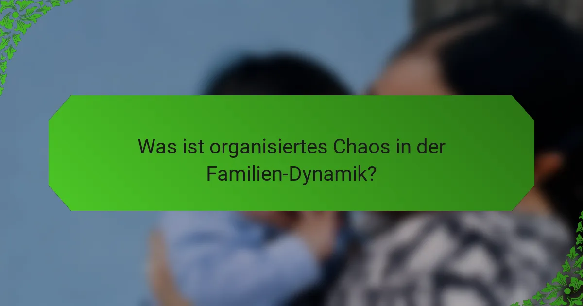 Was ist organisiertes Chaos in der Familien-Dynamik?