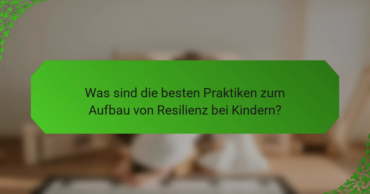 Was sind die besten Praktiken zum Aufbau von Resilienz bei Kindern?