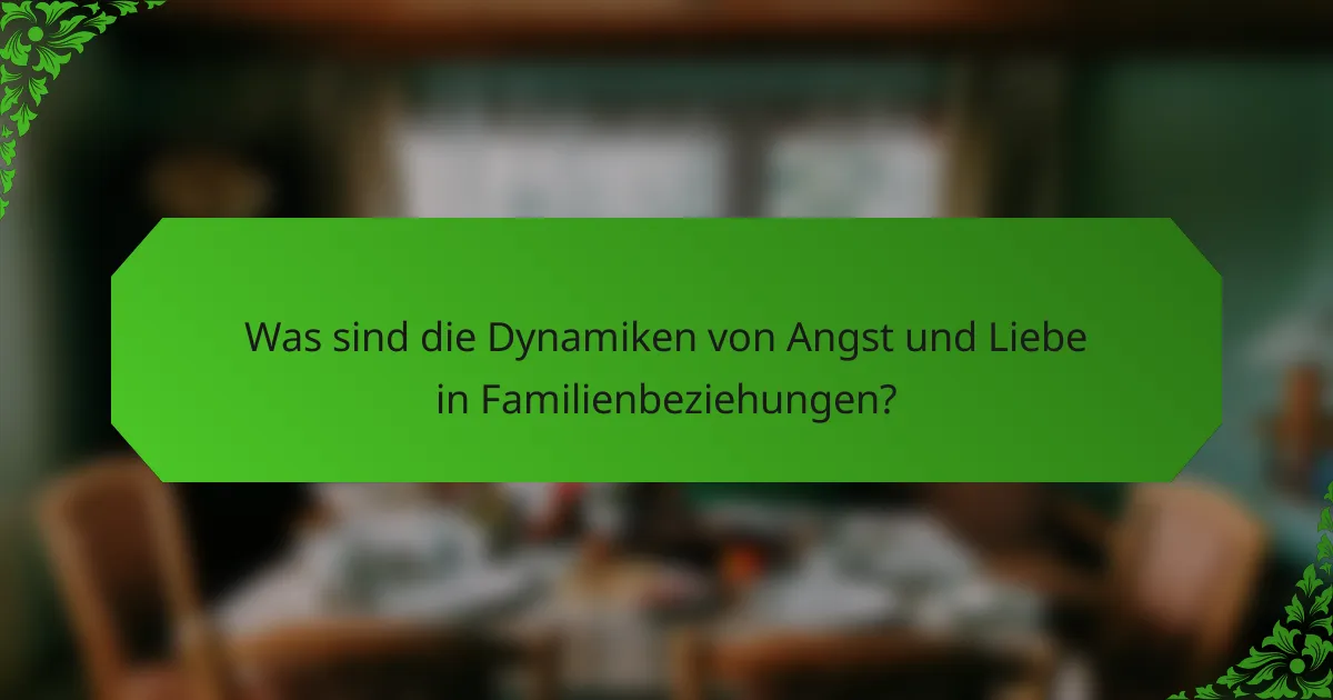 Was sind die Dynamiken von Angst und Liebe in Familienbeziehungen?