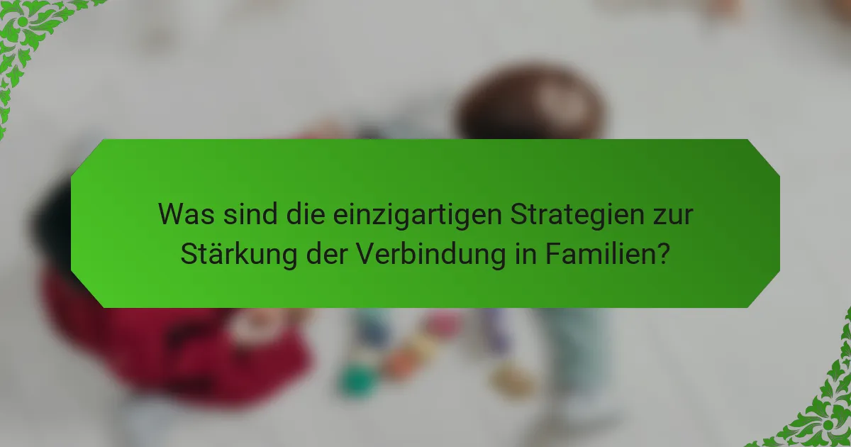 Was sind die einzigartigen Strategien zur Stärkung der Verbindung in Familien?