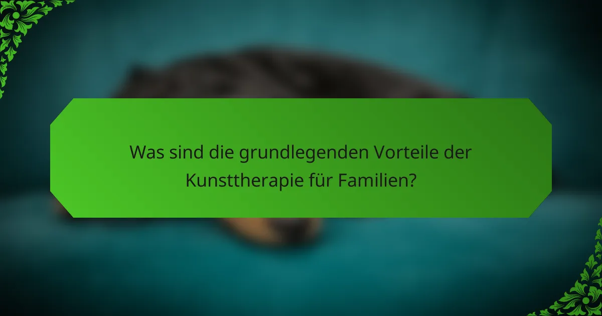 Was sind die grundlegenden Vorteile der Kunsttherapie für Familien?