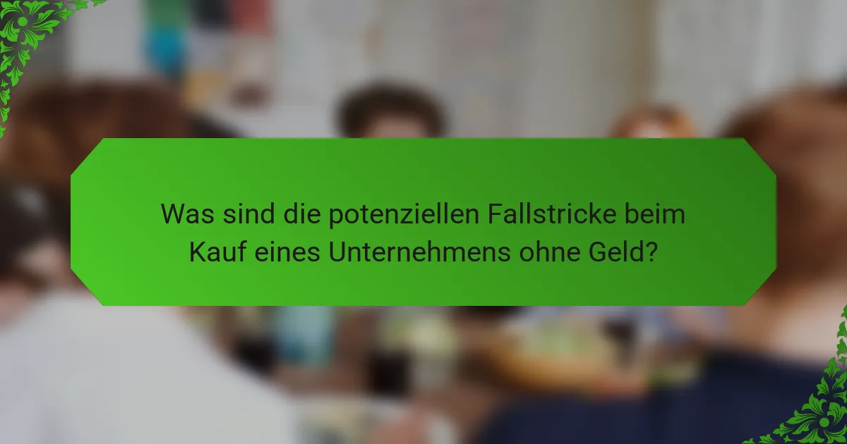 Was sind die potenziellen Fallstricke beim Kauf eines Unternehmens ohne Geld?