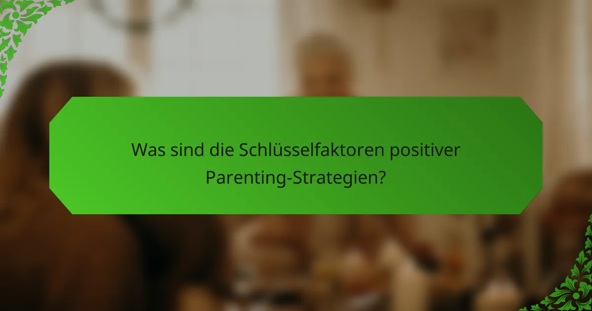 Was sind die Schlüsselfaktoren positiver Parenting-Strategien?