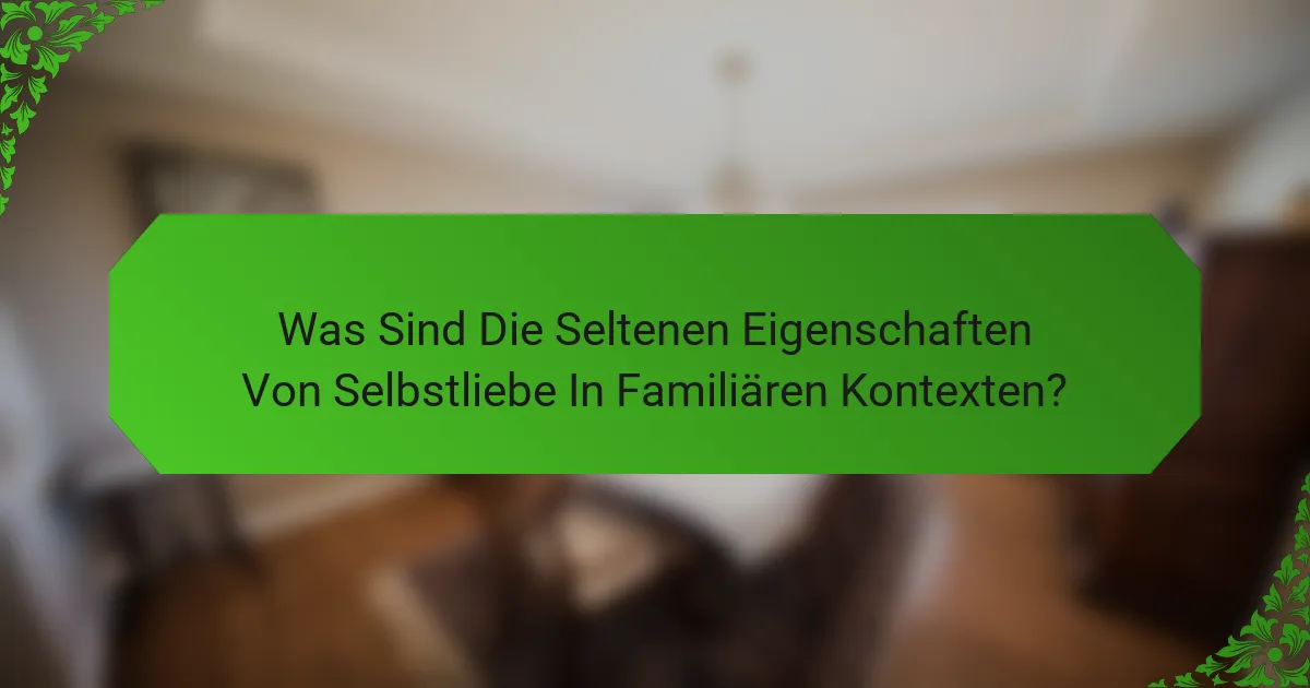 Was Sind Die Seltenen Eigenschaften Von Selbstliebe In Familiären Kontexten?