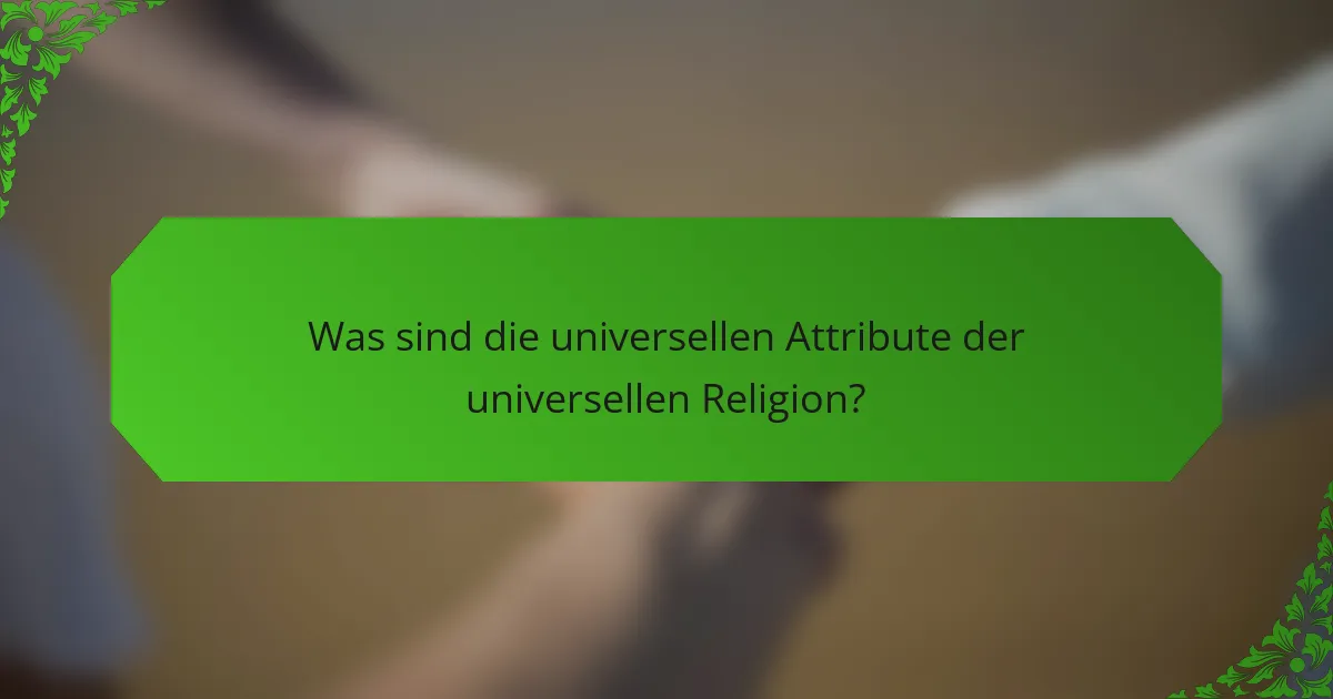 Was sind die universellen Attribute der universellen Religion?