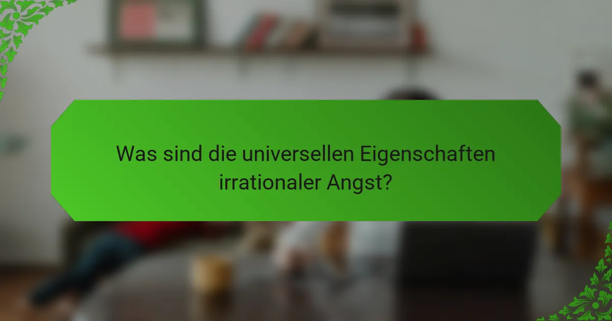 Was sind die universellen Eigenschaften irrationaler Angst?