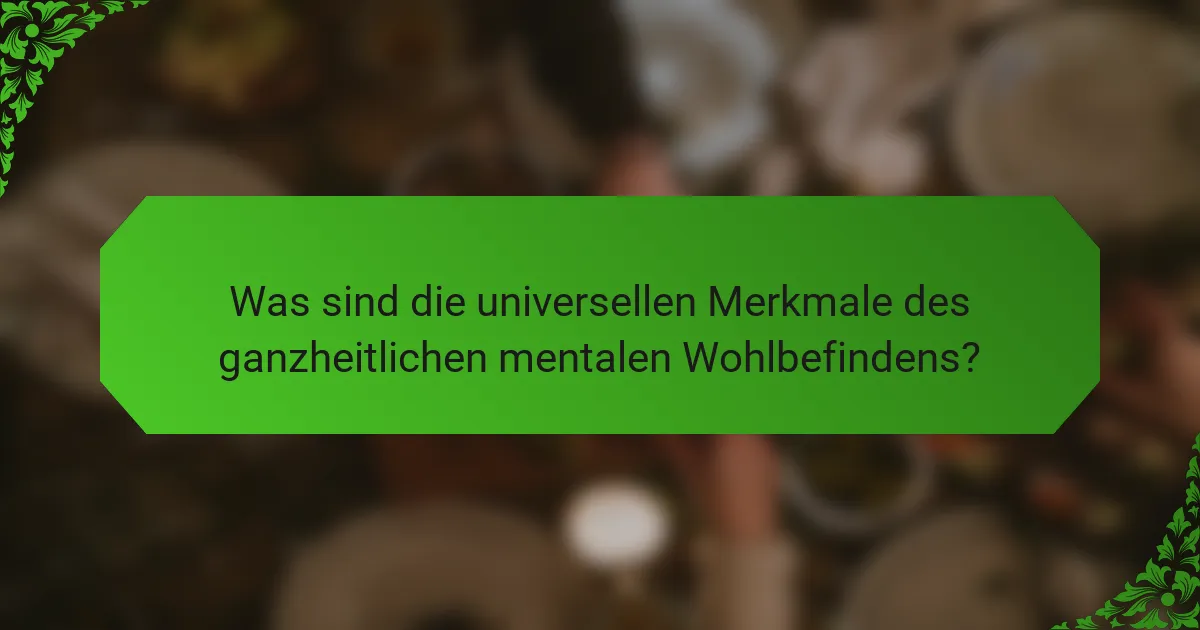 Was sind die universellen Merkmale des ganzheitlichen mentalen Wohlbefindens?