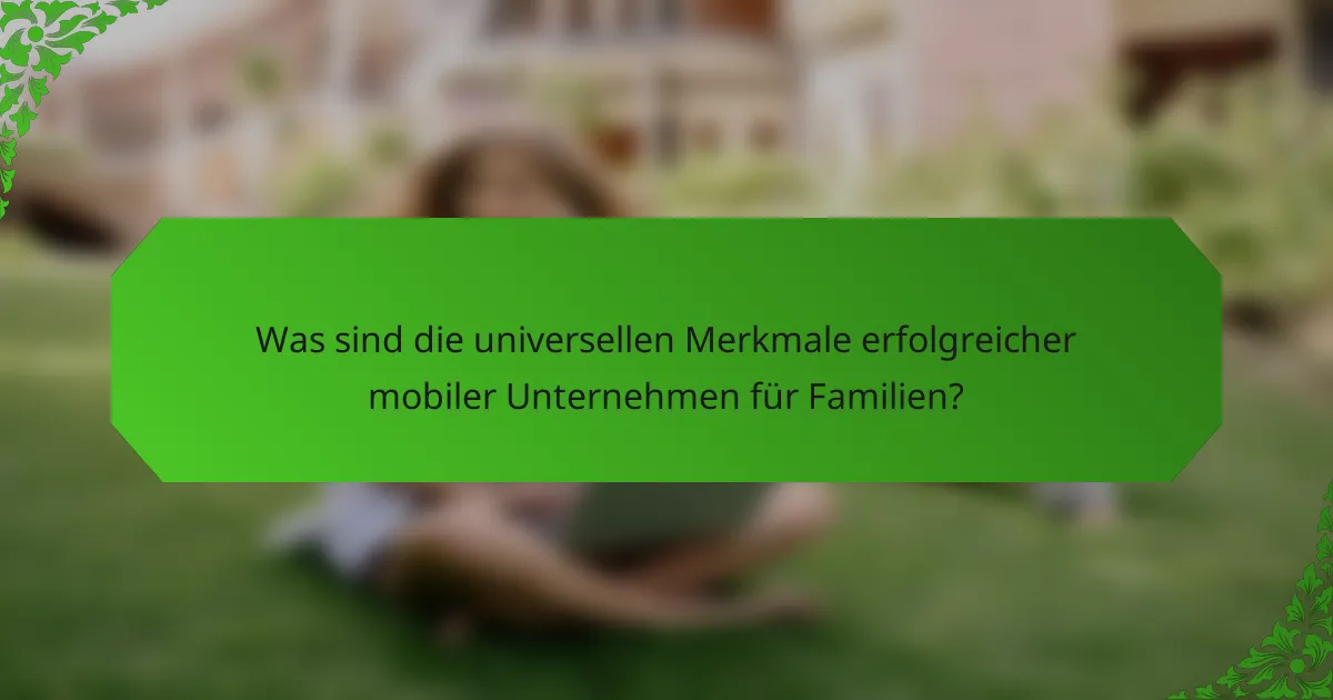 Was sind die universellen Merkmale erfolgreicher mobiler Unternehmen für Familien?