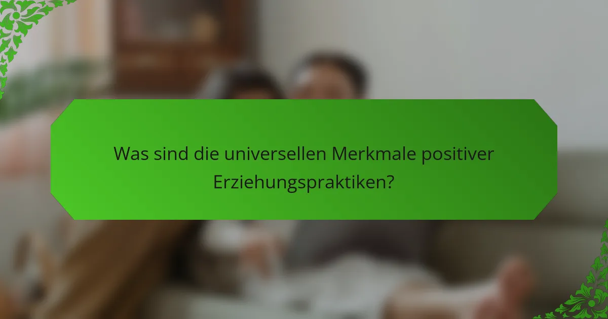 Was sind die universellen Merkmale positiver Erziehungspraktiken?