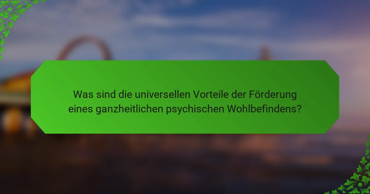 Was sind die universellen Vorteile der Förderung eines ganzheitlichen psychischen Wohlbefindens?