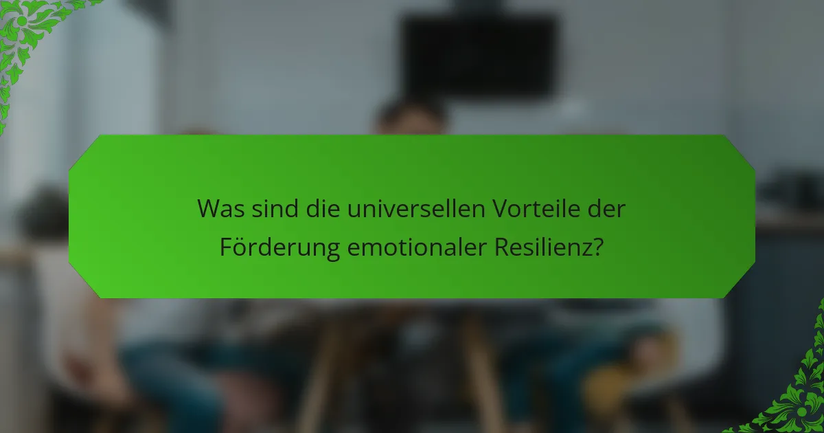 Was sind die universellen Vorteile der Förderung emotionaler Resilienz?