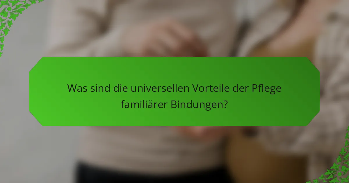 Was sind die universellen Vorteile der Pflege familiärer Bindungen?