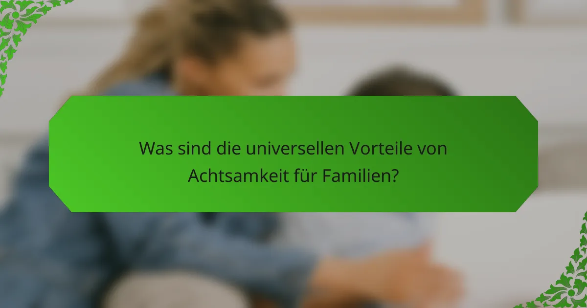 Was sind die universellen Vorteile von Achtsamkeit für Familien?