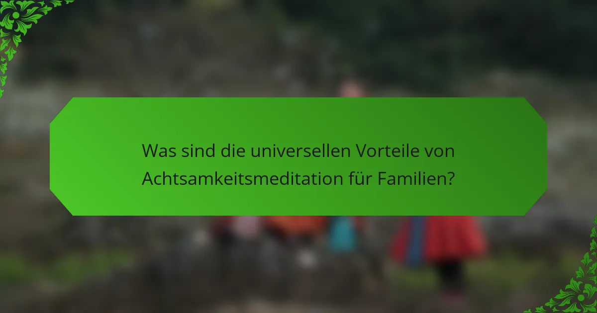 Was sind die universellen Vorteile von Achtsamkeitsmeditation für Familien?