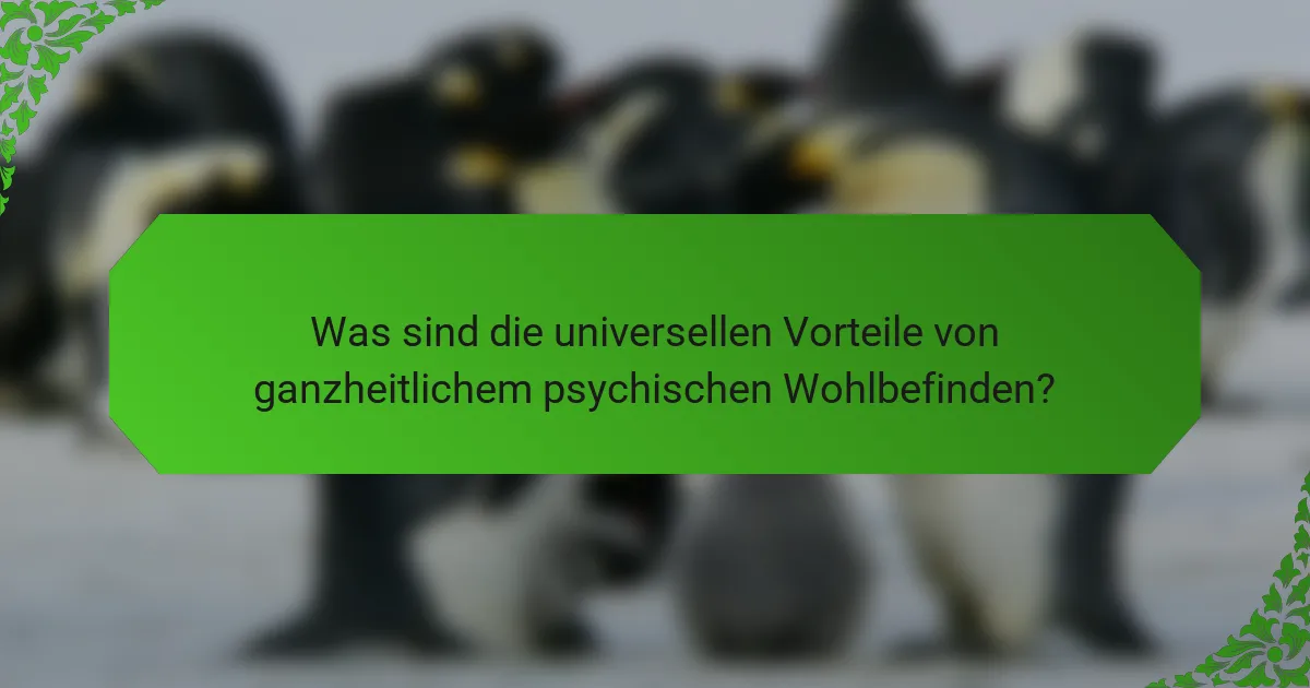 Was sind die universellen Vorteile von ganzheitlichem psychischen Wohlbefinden?