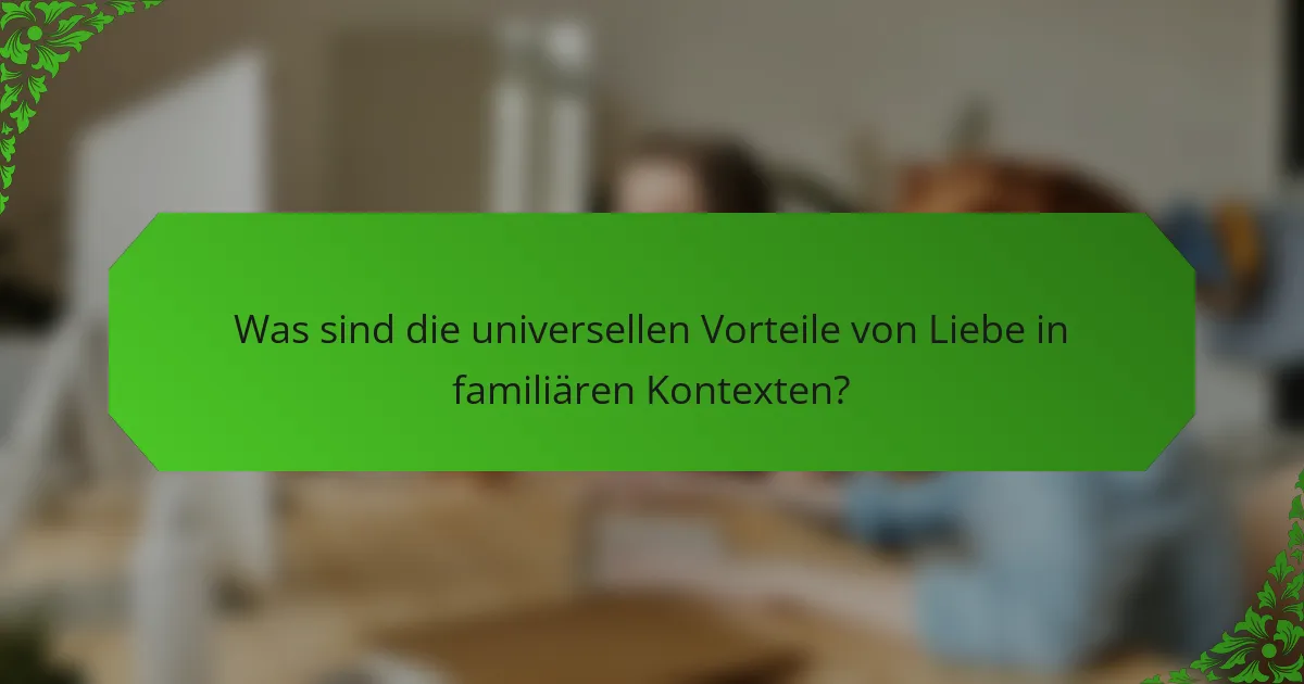 Was sind die universellen Vorteile von Liebe in familiären Kontexten?