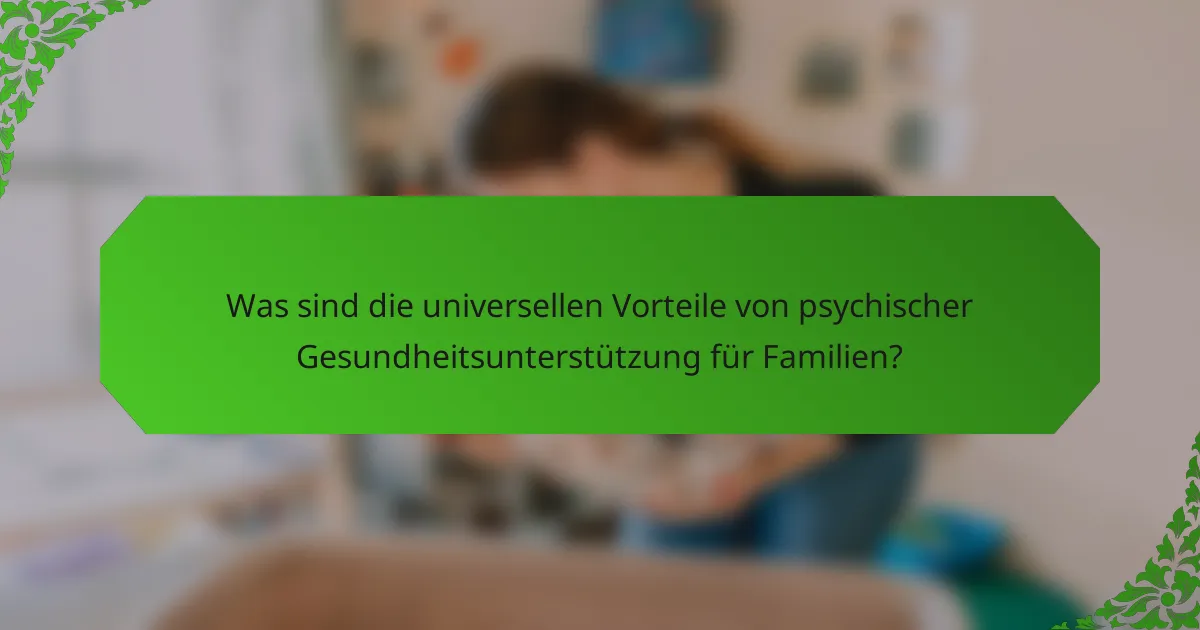 Was sind die universellen Vorteile von psychischer Gesundheitsunterstützung für Familien?
