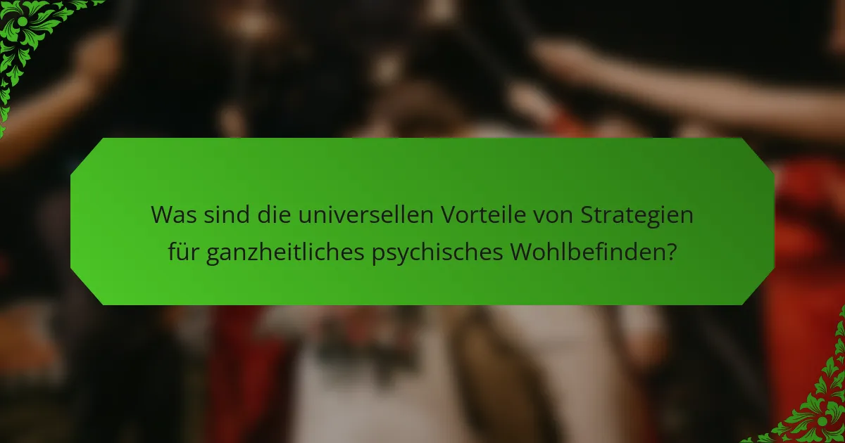 Was sind die universellen Vorteile von Strategien für ganzheitliches psychisches Wohlbefinden?