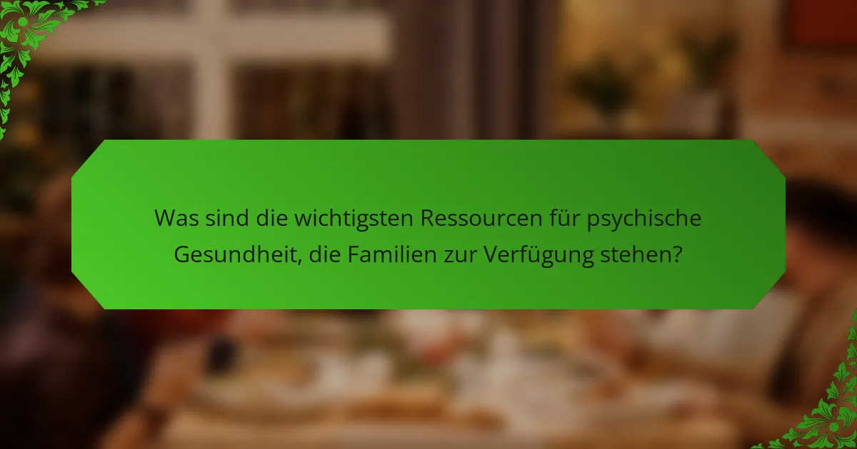 Was sind die wichtigsten Ressourcen für psychische Gesundheit, die Familien zur Verfügung stehen?