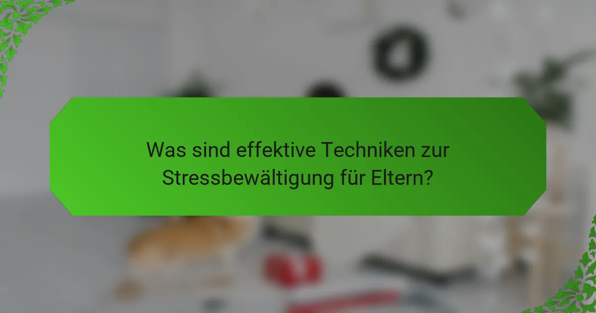 Was sind effektive Techniken zur Stressbewältigung für Eltern?
