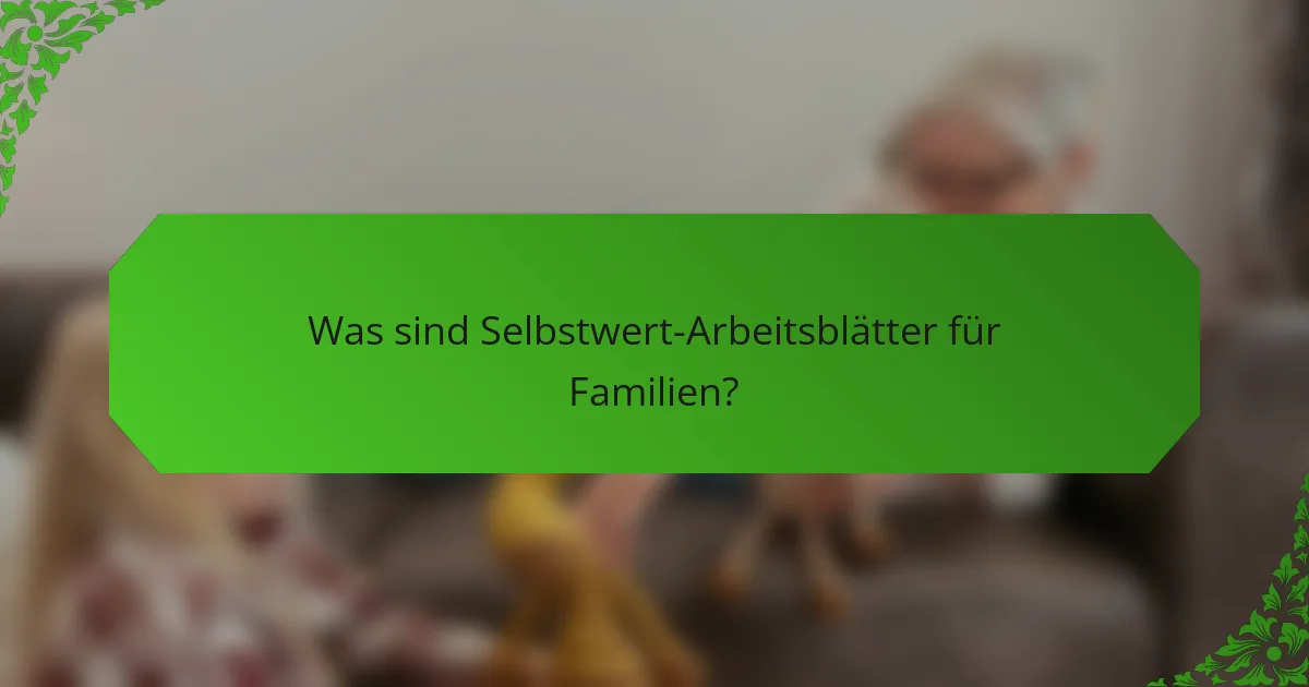 Was sind Selbstwert-Arbeitsblätter für Familien?