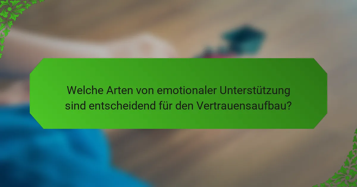 Welche Arten von emotionaler Unterstützung sind entscheidend für den Vertrauensaufbau?