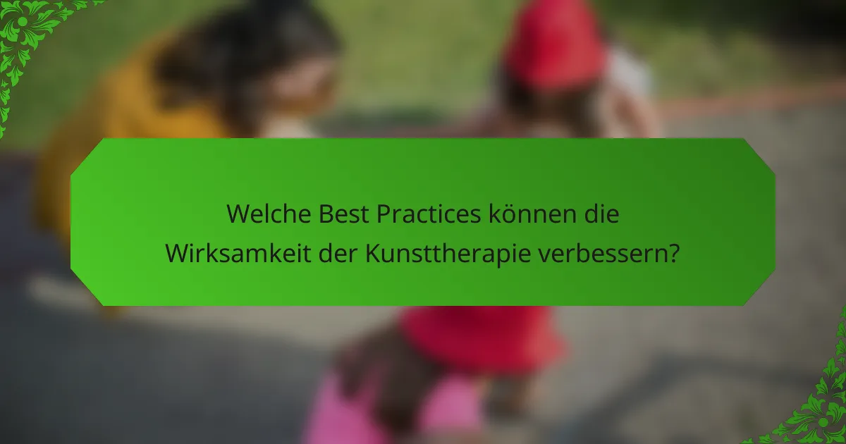 Welche Best Practices können die Wirksamkeit der Kunsttherapie verbessern?