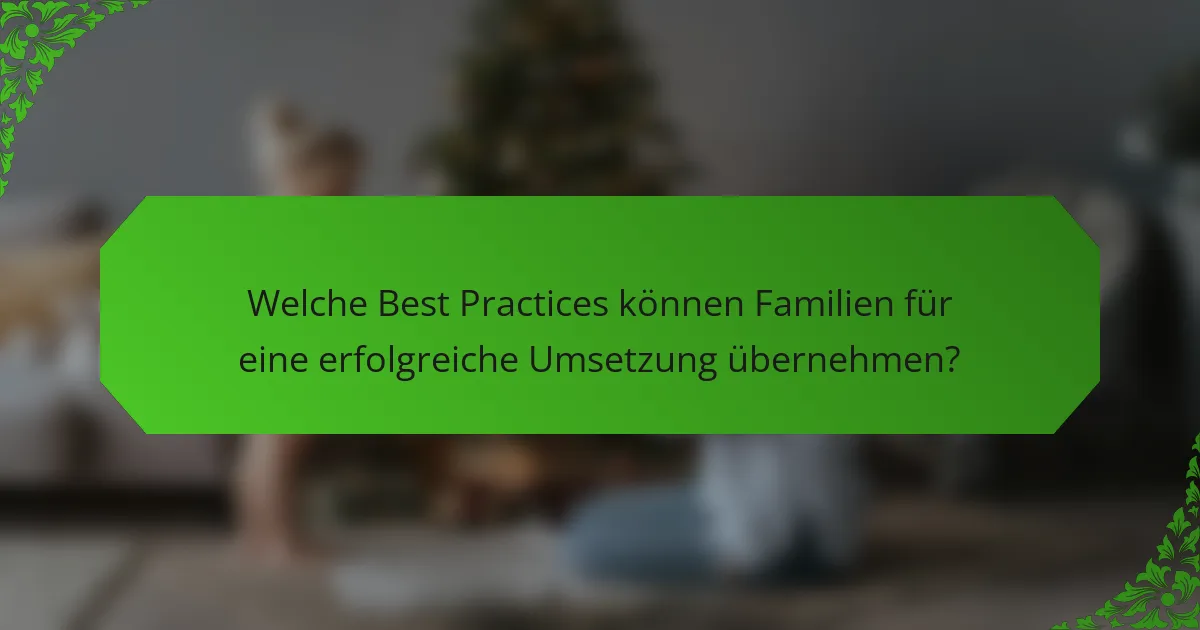 Welche Best Practices können Familien für eine erfolgreiche Umsetzung übernehmen?