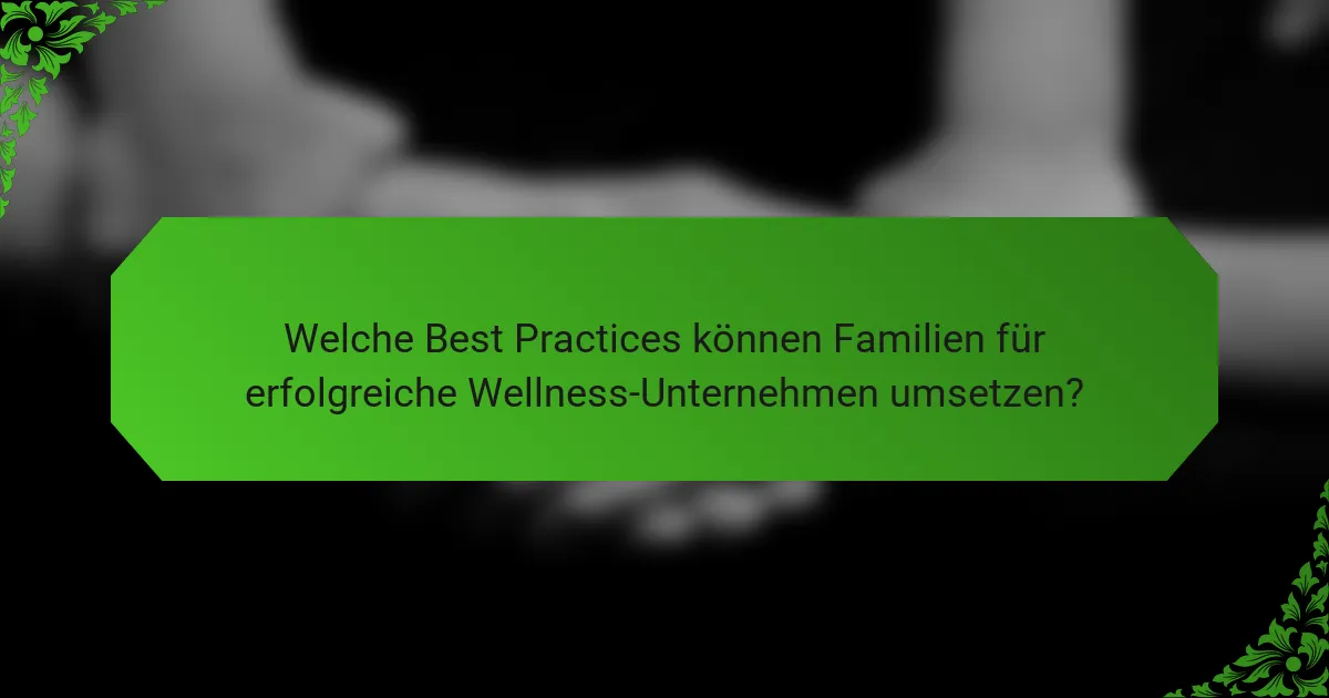 Welche Best Practices können Familien für erfolgreiche Wellness-Unternehmen umsetzen?