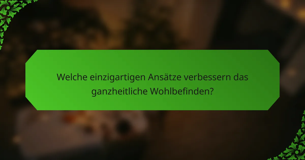 Welche einzigartigen Ansätze verbessern das ganzheitliche Wohlbefinden?