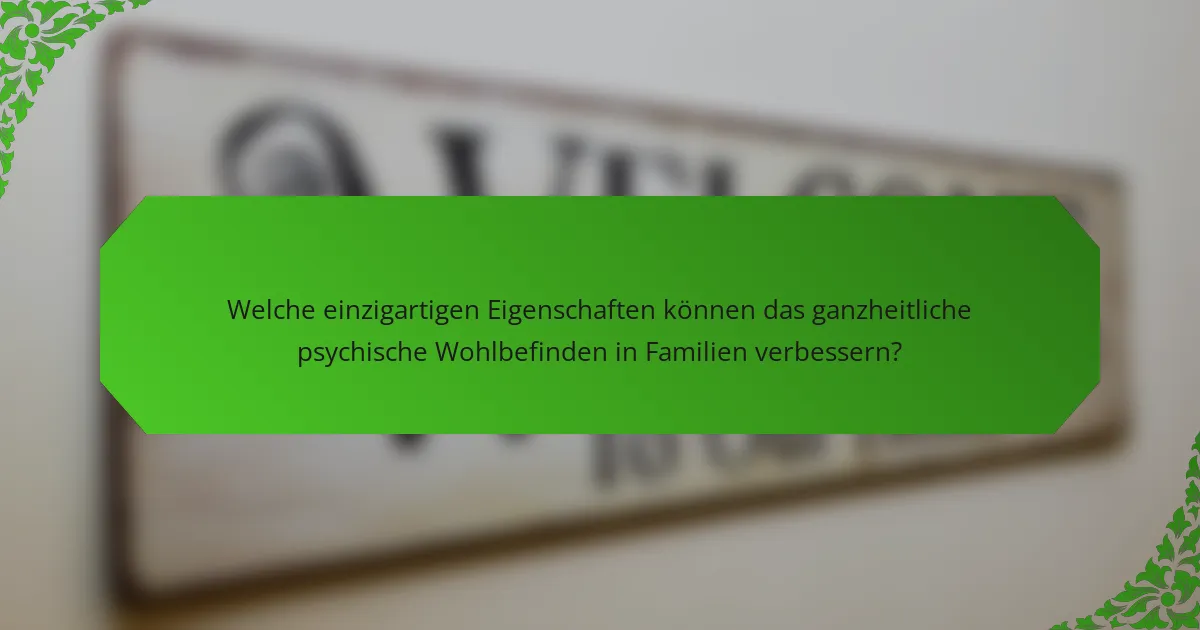 Welche einzigartigen Eigenschaften können das ganzheitliche psychische Wohlbefinden in Familien verbessern?