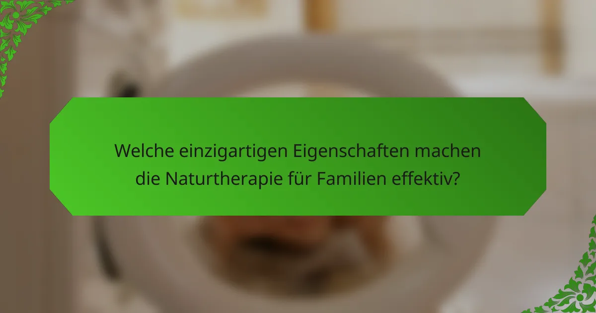 Welche einzigartigen Eigenschaften machen die Naturtherapie für Familien effektiv?