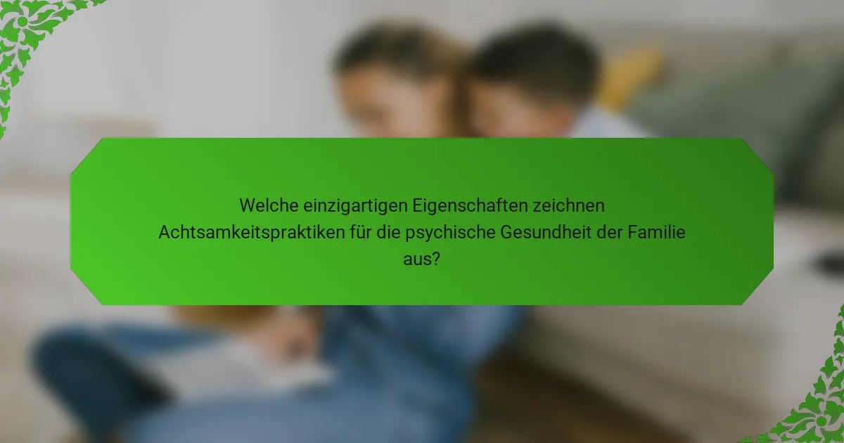 Welche einzigartigen Eigenschaften zeichnen Achtsamkeitspraktiken für die psychische Gesundheit der Familie aus?