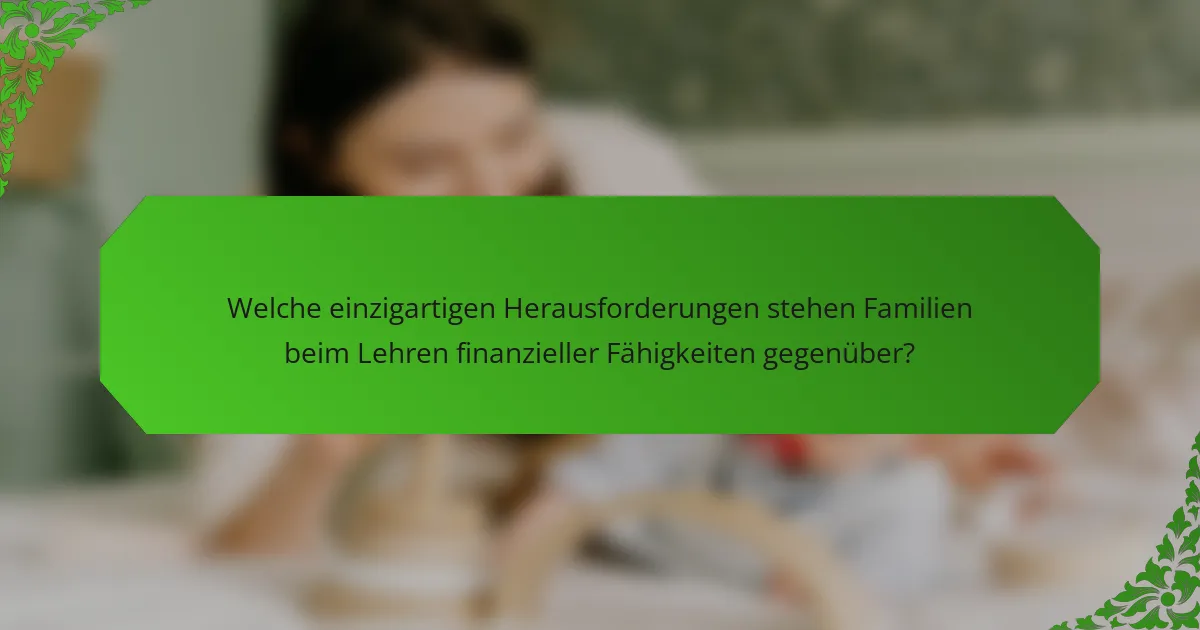 Welche einzigartigen Herausforderungen stehen Familien beim Lehren finanzieller Fähigkeiten gegenüber?