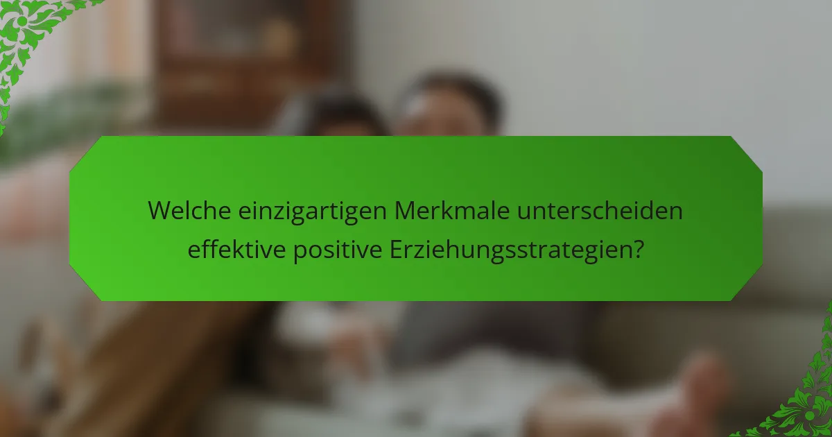 Welche einzigartigen Merkmale unterscheiden effektive positive Erziehungsstrategien?