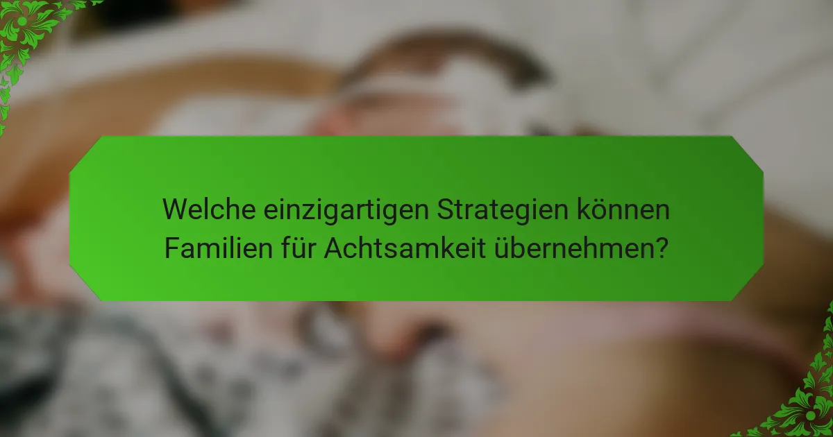 Welche einzigartigen Strategien können Familien für Achtsamkeit übernehmen?