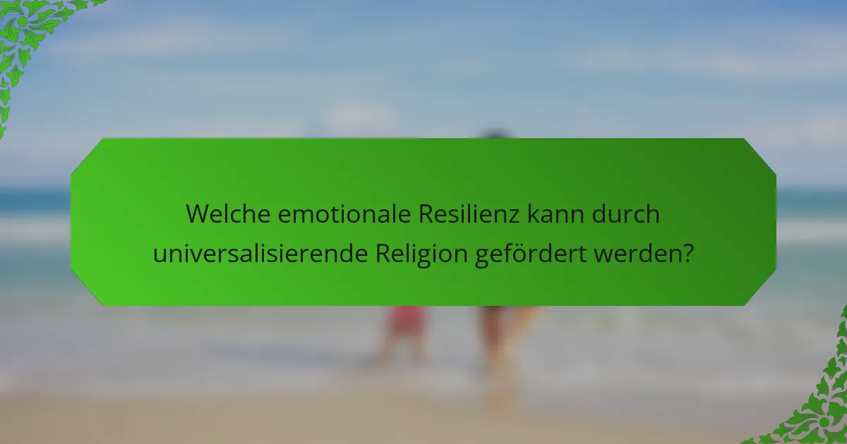 Welche emotionale Resilienz kann durch universalisierende Religion gefördert werden?