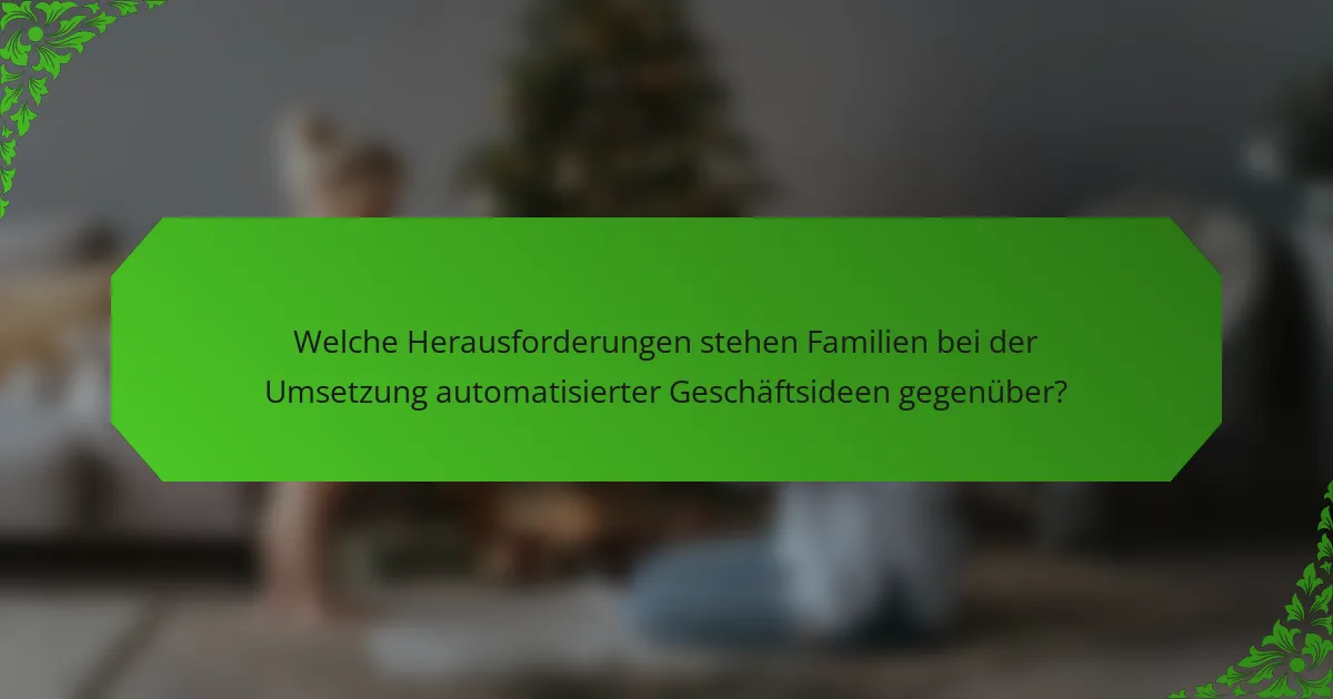Welche Herausforderungen stehen Familien bei der Umsetzung automatisierter Geschäftsideen gegenüber?