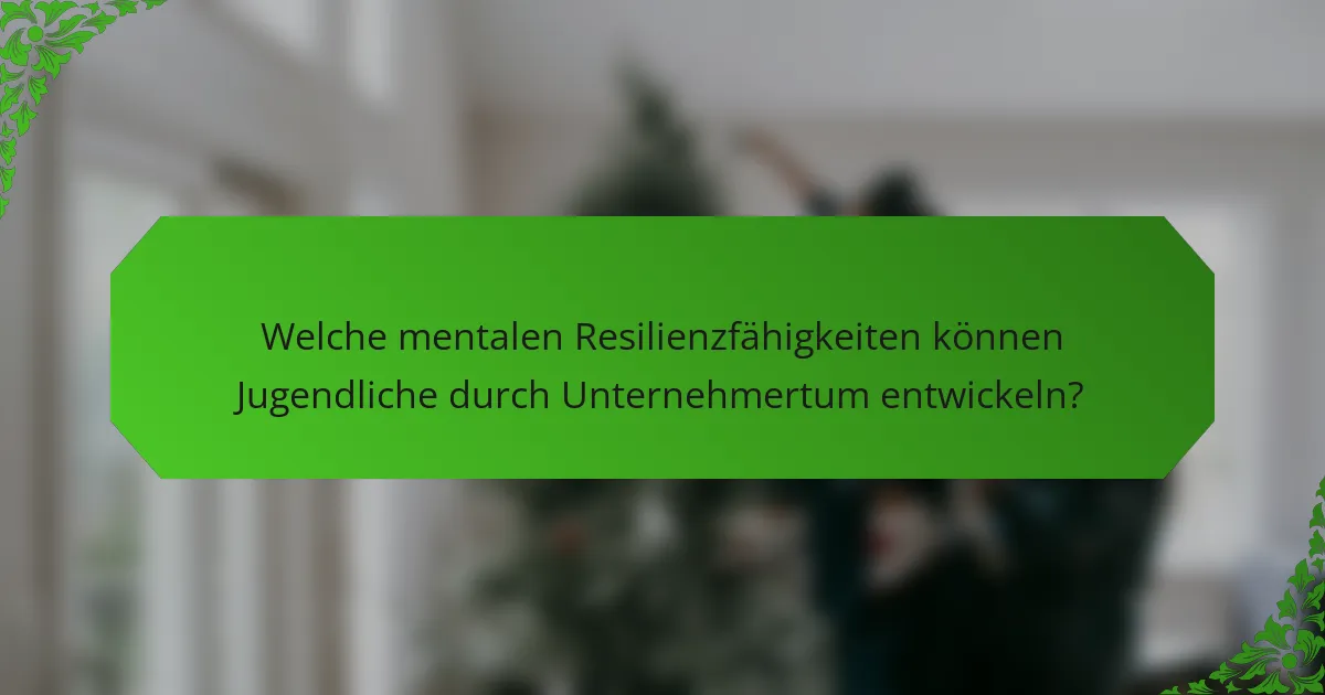 Welche mentalen Resilienzfähigkeiten können Jugendliche durch Unternehmertum entwickeln?
