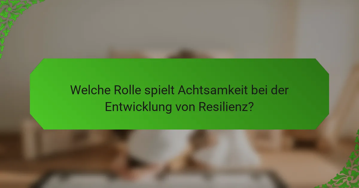 Welche Rolle spielt Achtsamkeit bei der Entwicklung von Resilienz?