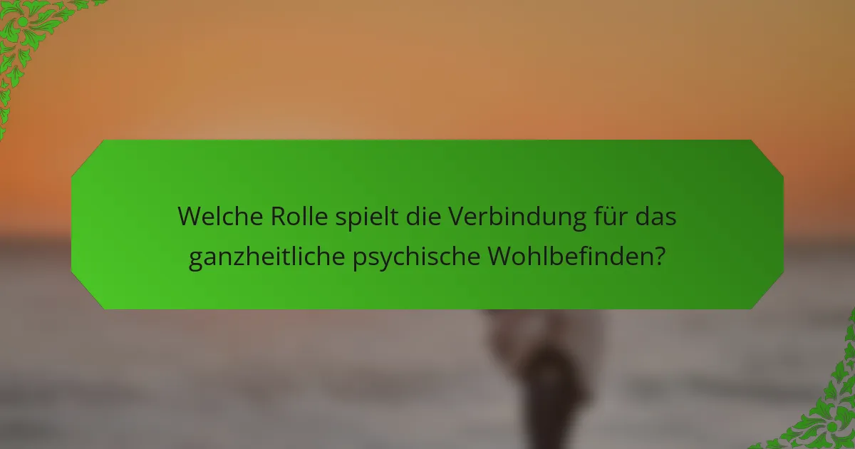 Welche Rolle spielt die Verbindung für das ganzheitliche psychische Wohlbefinden?