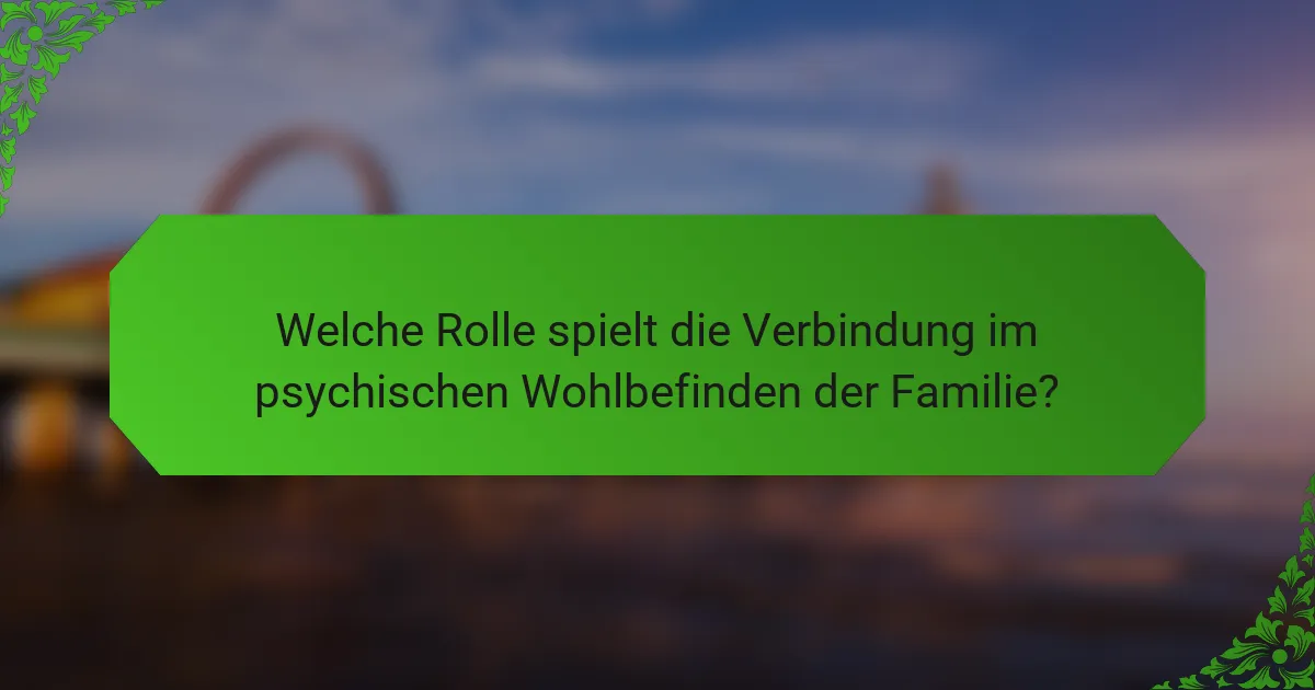 Welche Rolle spielt die Verbindung im psychischen Wohlbefinden der Familie?