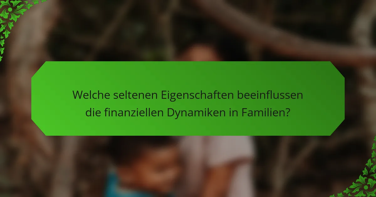Welche seltenen Eigenschaften beeinflussen die finanziellen Dynamiken in Familien?