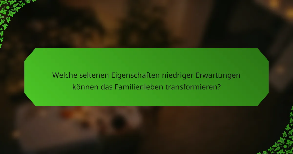 Welche seltenen Eigenschaften niedriger Erwartungen können das Familienleben transformieren?