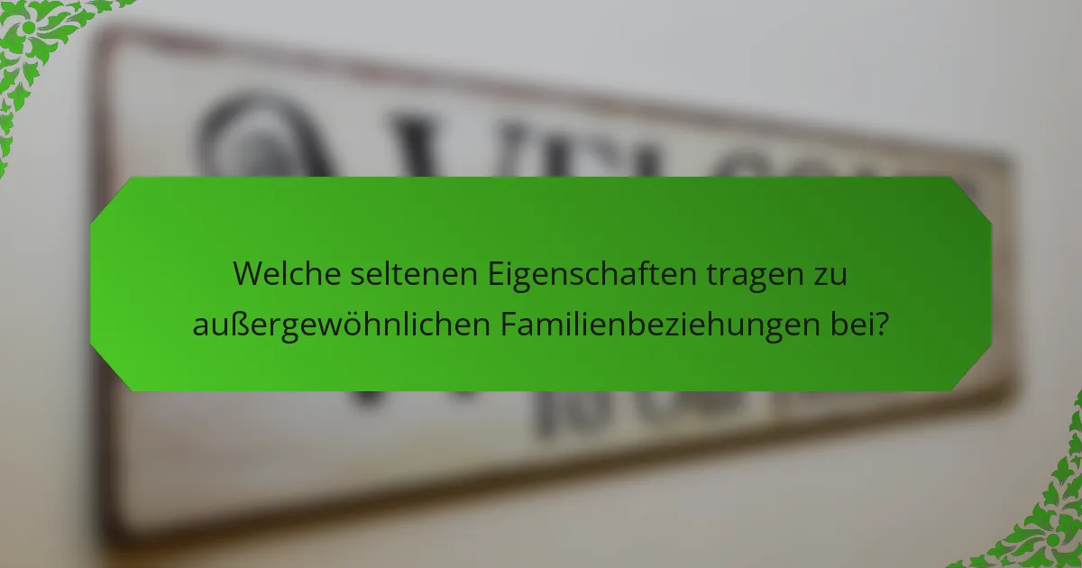 Welche seltenen Eigenschaften tragen zu außergewöhnlichen Familienbeziehungen bei?