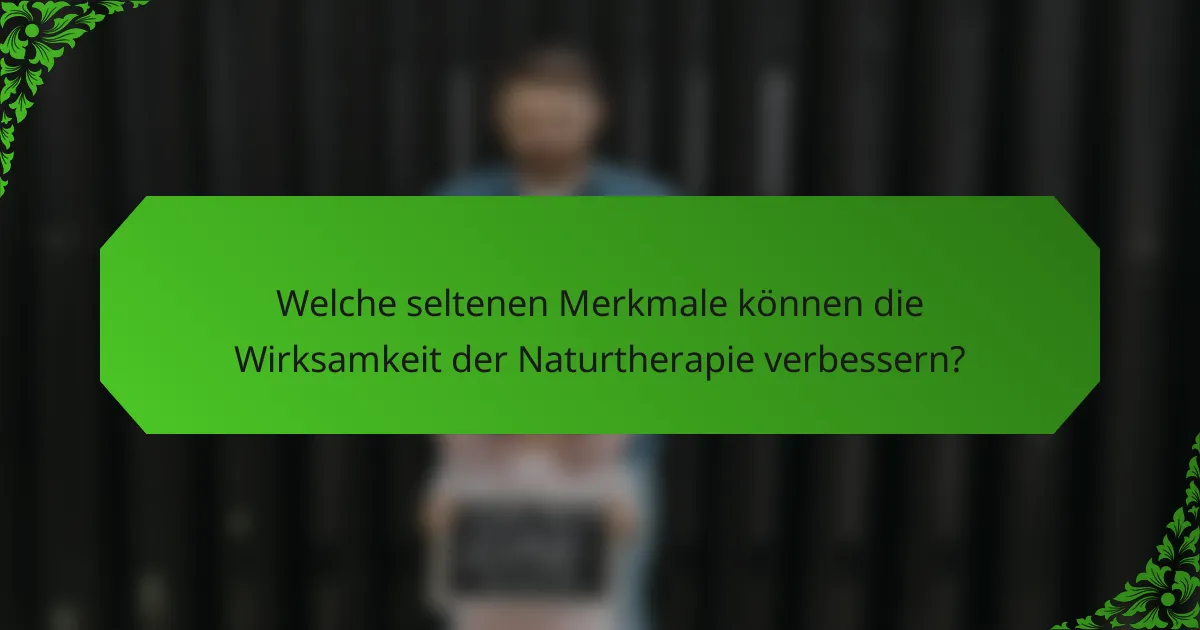 Welche seltenen Merkmale können die Wirksamkeit der Naturtherapie verbessern?